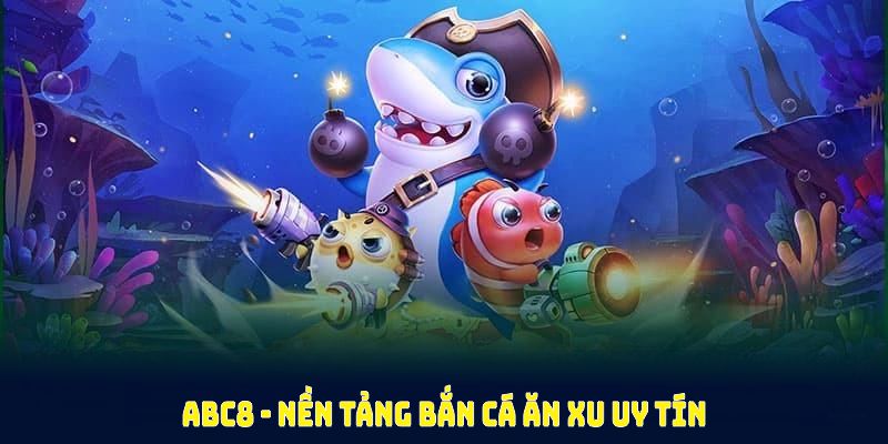 Nền tảng bắn cá ăn xu uy tín