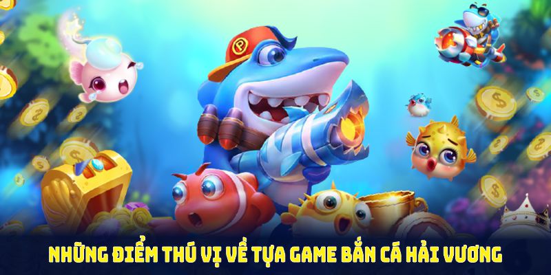 Những điểm thú vị về tựa game bắn cá hải vương